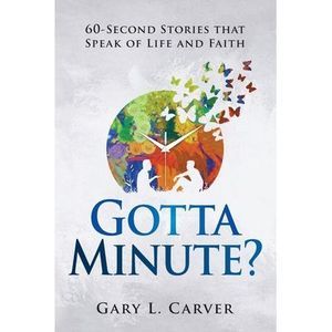 Gotta Minute?: 60-Second Stories That Speak of Life and Faith -- Gary L. Carver